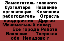Заместитель главного бухгалтера › Название организации ­ Компания-работодатель › Отрасль предприятия ­ Другое › Минимальный оклад ­ 30 000 - Все города Работа » Вакансии   . Тверская обл.,Нелидово г.